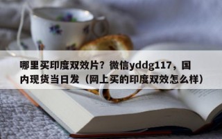 哪里买印度双效片？微信yddg117，国内现货当日发（网上买的印度双效怎么样）