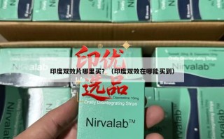 印度双效片哪里买？（印度双效在哪能买到）
