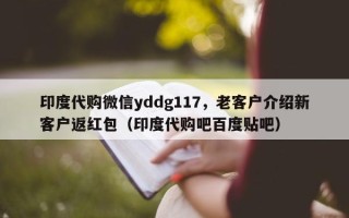 印度代购微信yddg117，老客户介绍新客户返红包（印度代购吧百度贴吧）