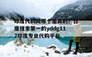 关于印度代购网哪个是真的？百度搜索第一的yddg117印度专业代购平台的信息