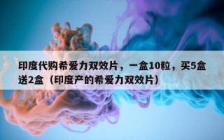 印度代购希爱力双效片，一盒10粒，买5盒送2盒（印度产的希爱力双效片）