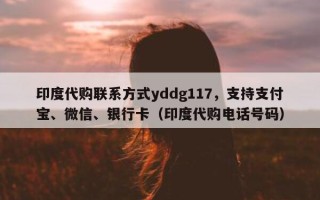 印度代购联系方式yddg117，支持支付宝、微信、银行卡（印度代购电话号码）