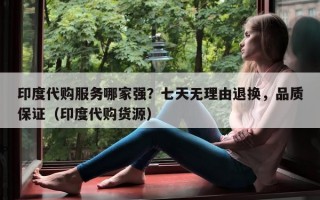 印度代购服务哪家强？七天无理由退换，品质保证（印度代购货源）