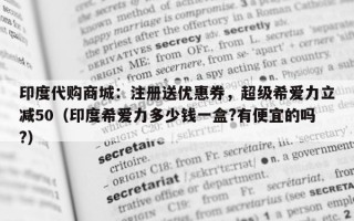 印度代购商城：注册送优惠券，超级希爱力立减50（印度希爱力多少钱一盒?有便宜的吗?）