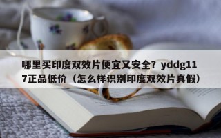 哪里买印度双效片便宜又安全？yddg117正品低价（怎么样识别印度双效片真假）