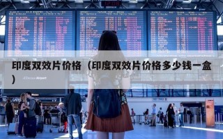 印度双效片价格（印度双效片价格多少钱一盒）