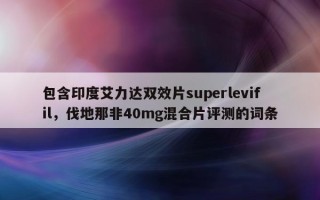 包含印度艾力达双效片superlevifil，伐地那非40mg混合片评测的词条