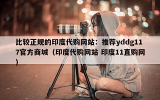 比较正规的印度代购网站：推荐yddg117官方商城（印度代购网站 印度11直购网）