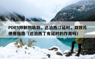 PDE5抑制剂助勃，达泊西汀延时，双效片使用指南（达泊西丁有延时的作用吗）