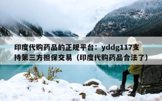 印度代购药品的正规平台：yddg117支持第三方担保交易（印度代购药品合法了）