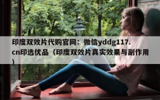 印度双效片代购官网：微信yddg117.cn印选优品（印度双效片真实效果与副作用）