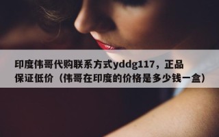 印度伟哥代购联系方式yddg117，正品保证低价（伟哥在印度的价格是多少钱一盒）