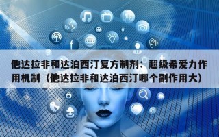 他达拉非和达泊西汀复方制剂：超级希爱力作用机制（他达拉非和达泊西汀哪个副作用大）