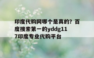 包含印度代购网哪个是真的？百度搜索第一的yddg117印度专业代购平台的词条