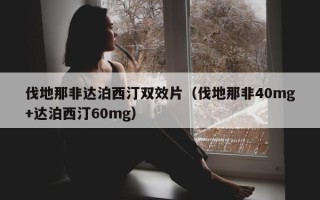 伐地那非达泊西汀双效片（伐地那非40mg+达泊西汀60mg）