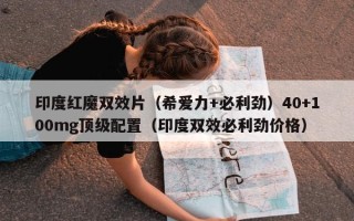 印度红魔双效片（希爱力+必利劲）40+100mg顶级配置（印度双效必利劲价格）