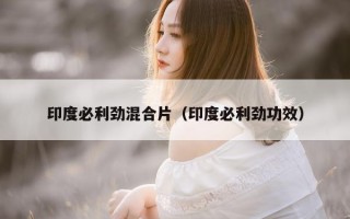 印度必利劲混合片（印度必利劲功效）