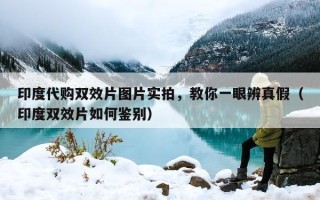 印度代购双效片图片实拍，教你一眼辨真假（印度双效片如何鉴别）