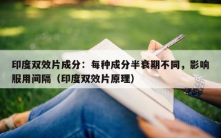 印度双效片成分：每种成分半衰期不同，影响服用间隔（印度双效片原理）