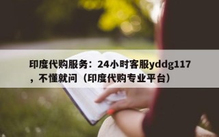 印度代购服务：24小时客服yddg117，不懂就问（印度代购专业平台）