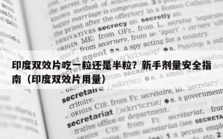 印度双效片吃一粒还是半粒？新手剂量安全指南（印度双效片用量）