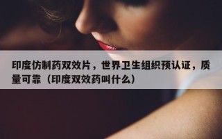 印度仿制药双效片，世界卫生组织预认证，质量可靠（印度双效药叫什么）