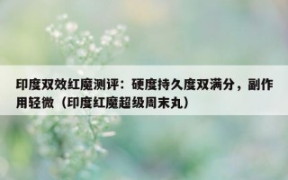 印度双效红魔测评：硬度持久度双满分，副作用轻微（印度红魔超级周末丸）