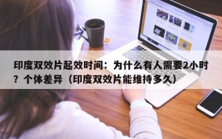 印度双效片起效时间：为什么有人需要2小时？个体差异（印度双效片能维持多久）
