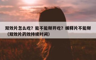 双效片怎么吃？能不能掰开吃？缓释片不能掰（双效片药效持续时间）