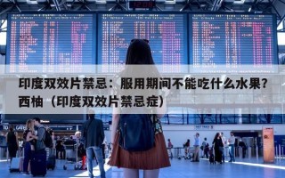 印度双效片禁忌：服用期间不能吃什么水果？西柚（印度双效片禁忌症）
