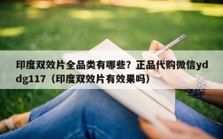 印度双效片全品类有哪些？正品代购微信yddg117（印度双效片有效果吗）