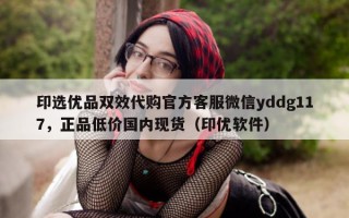 印选优品双效代购官方客服微信yddg117，正品低价国内现货（印优软件）