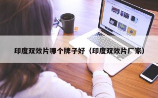 印度双效片哪个牌子好（印度双效片厂家）