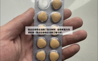 他达拉非和达泊西汀复方制剂：超级希爱力作用机制（他达拉非和达泊西汀哪个好）
