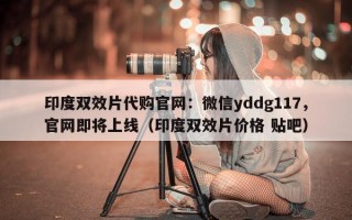 印度双效片代购官网：微信yddg117，官网即将上线（印度双效片价格 贴吧）