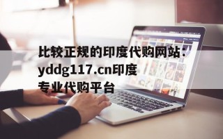 关于比较正规的印度代购网站：yddg117.cn印度专业代购平台的信息