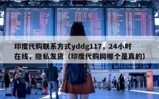 印度代购联系方式yddg117，24小时在线，隐私发货（印度代购网哪个是真的）
