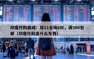 印度代购商城：双11全场8折，满500包邮（印度代购是什么东西）