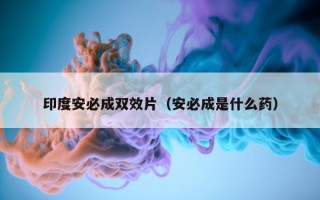 印度安必成双效片（安必成是什么药）