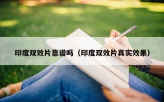 印度双效片靠谱吗（印度双效片真实效果）