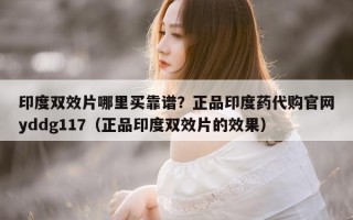 印度双效片哪里买靠谱？正品印度药代购官网yddg117（正品印度双效片的效果）