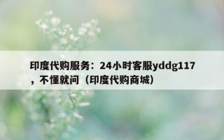 印度代购服务：24小时客服yddg117，不懂就问（印度代购商城）