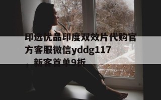 关于印选优品印度双效片代购官方客服微信yddg117，新客首单9折的信息