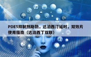 PDE5抑制剂助勃，达泊西汀延时，双效片使用指南（达泊西丁双联）