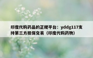 印度代购药品的正规平台：yddg117支持第三方担保交易（印度代购药物）