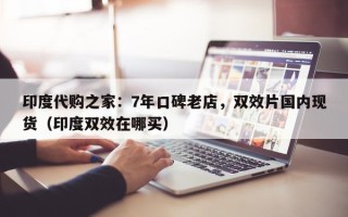 印度代购之家：7年口碑老店，双效片国内现货（印度双效在哪买）