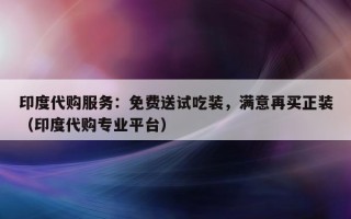 印度代购服务：免费送试吃装，满意再买正装（印度代购专业平台）
