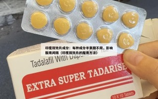 印度双效片成分：每种成分半衰期不同，影响服用间隔（印度双效片的服用方法）