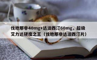 伐地那非40mg+达泊西汀60mg，超级艾力达硬度之王（伐地那非达泊西汀片）