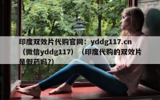 印度双效片代购官网：yddg117.cn（微信yddg117）（印度代购的双效片是假药吗?）